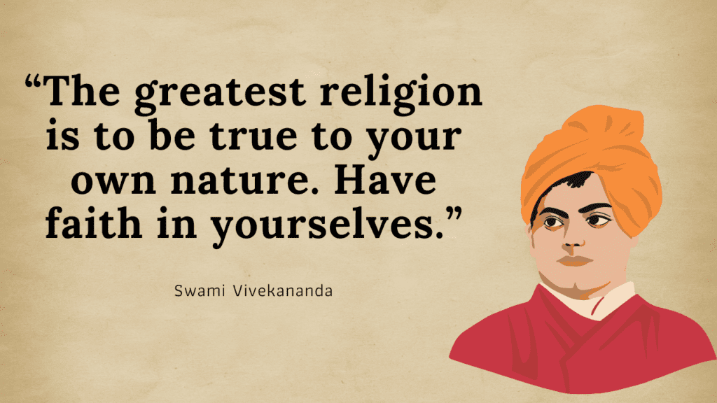 The greatest religion is to be true to your own nature. Have faith in yourselves- Swami Vivekananda’s Quotes