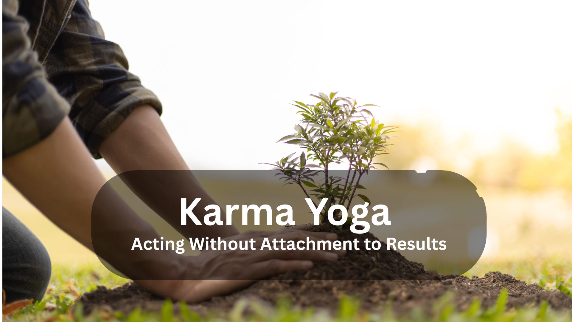 Karma Yoga: Acting Without Attachment to Results